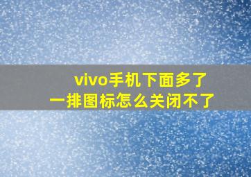 vivo手机下面多了一排图标怎么关闭不了