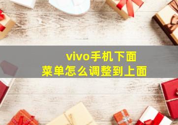 vivo手机下面菜单怎么调整到上面