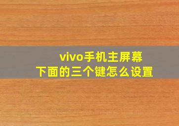 vivo手机主屏幕下面的三个键怎么设置