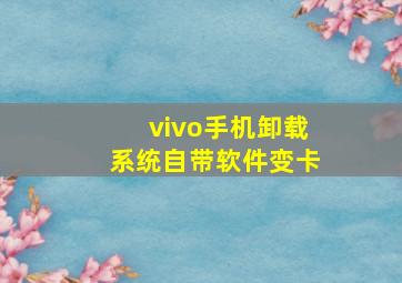 vivo手机卸载系统自带软件变卡