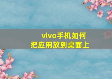 vivo手机如何把应用放到桌面上