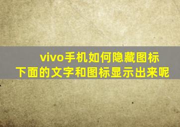 vivo手机如何隐藏图标下面的文字和图标显示出来呢