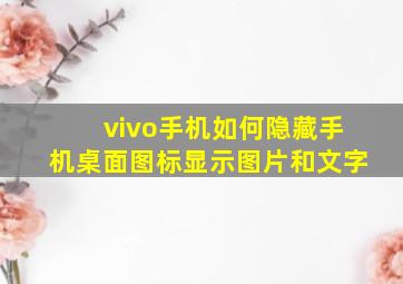 vivo手机如何隐藏手机桌面图标显示图片和文字