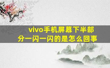 vivo手机屏幕下半部分一闪一闪的是怎么回事