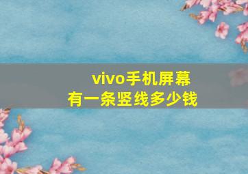 vivo手机屏幕有一条竖线多少钱