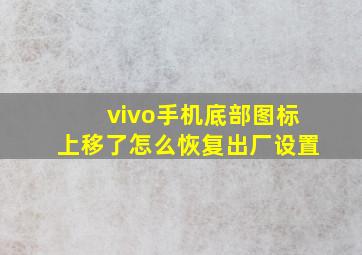 vivo手机底部图标上移了怎么恢复出厂设置