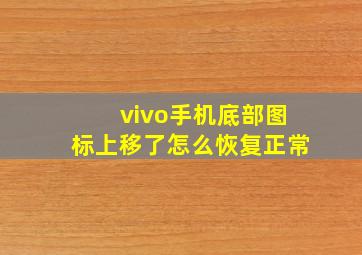 vivo手机底部图标上移了怎么恢复正常