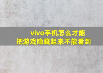 vivo手机怎么才能把游戏隐藏起来不能看到