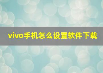 vivo手机怎么设置软件下载