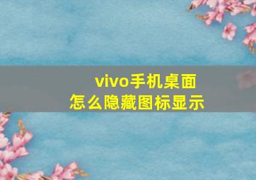 vivo手机桌面怎么隐藏图标显示