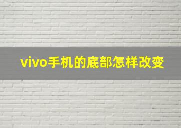 vivo手机的底部怎样改变