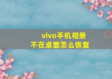 vivo手机相册不在桌面怎么恢复