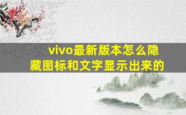 vivo最新版本怎么隐藏图标和文字显示出来的