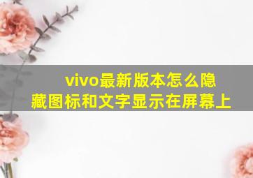 vivo最新版本怎么隐藏图标和文字显示在屏幕上