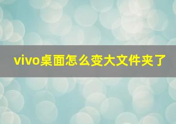 vivo桌面怎么变大文件夹了