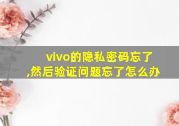 vivo的隐私密码忘了,然后验证问题忘了怎么办