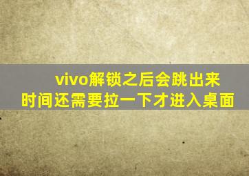 vivo解锁之后会跳出来时间还需要拉一下才进入桌面