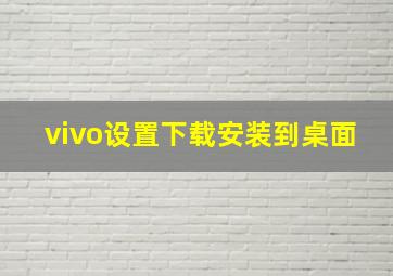 vivo设置下载安装到桌面