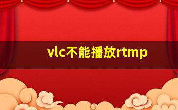 vlc不能播放rtmp