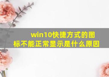 win10快捷方式的图标不能正常显示是什么原因