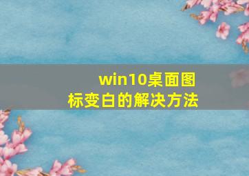 win10桌面图标变白的解决方法