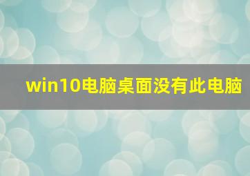 win10电脑桌面没有此电脑