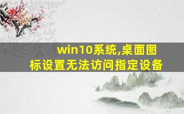 win10系统,桌面图标设置无法访问指定设备