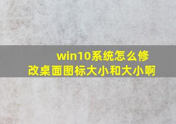 win10系统怎么修改桌面图标大小和大小啊