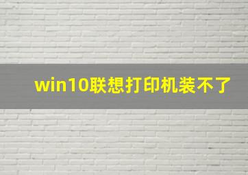 win10联想打印机装不了