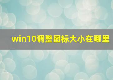 win10调整图标大小在哪里