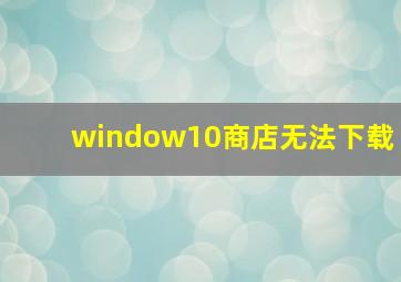 window10商店无法下载