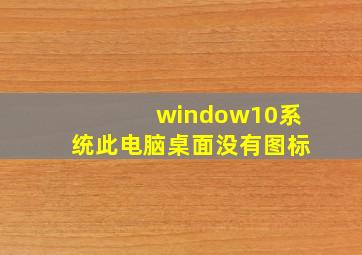 window10系统此电脑桌面没有图标