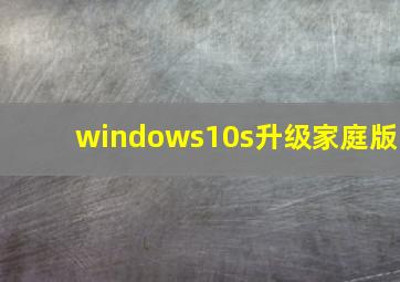 windows10s升级家庭版