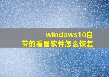 windows10自带的看图软件怎么恢复