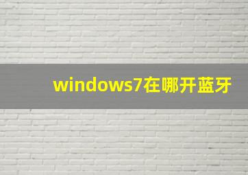 windows7在哪开蓝牙