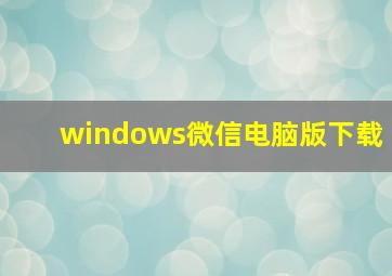 windows微信电脑版下载