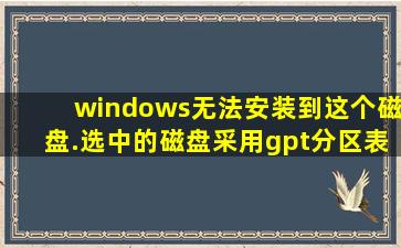 windows无法安装到这个磁盘.选中的磁盘采用gpt分区表