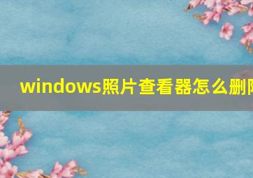 windows照片查看器怎么删除