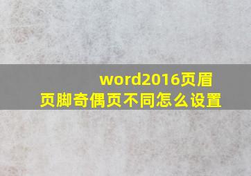 word2016页眉页脚奇偶页不同怎么设置