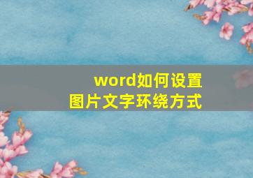 word如何设置图片文字环绕方式