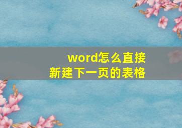 word怎么直接新建下一页的表格