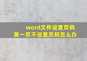 word文件设置页码第一页不设置页码怎么办