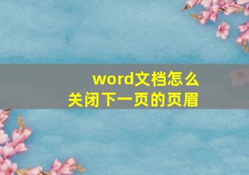 word文档怎么关闭下一页的页眉