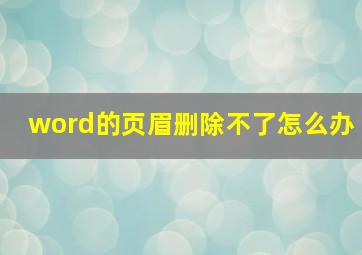 word的页眉删除不了怎么办