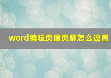 word编辑页眉页脚怎么设置