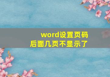 word设置页码后面几页不显示了