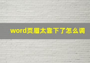 word页眉太靠下了怎么调