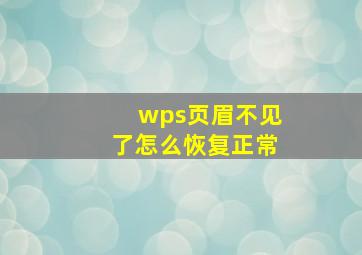 wps页眉不见了怎么恢复正常