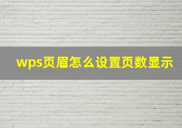 wps页眉怎么设置页数显示