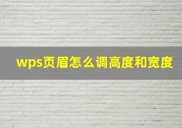 wps页眉怎么调高度和宽度